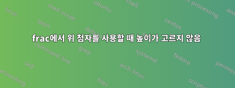 frac에서 위 첨자를 사용할 때 높이가 고르지 않음