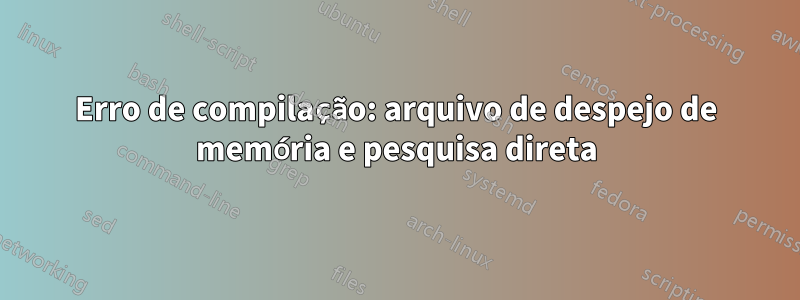 Erro de compilação: arquivo de despejo de memória e pesquisa direta