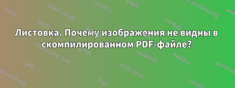 Листовка. Почему изображения не видны в скомпилированном PDF-файле?