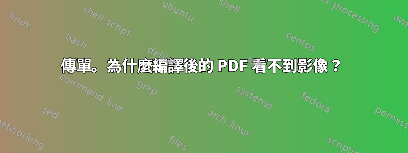 傳單。為什麼編譯後的 PDF 看不到影像？