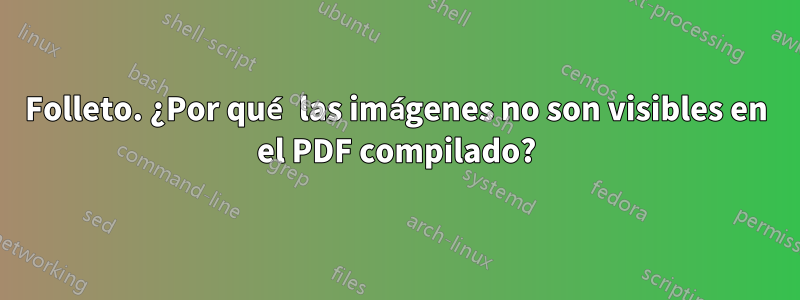 Folleto. ¿Por qué las imágenes no son visibles en el PDF compilado?