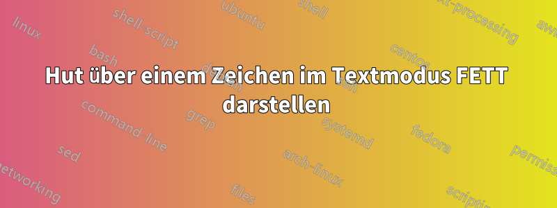 Hut über einem Zeichen im Textmodus FETT darstellen