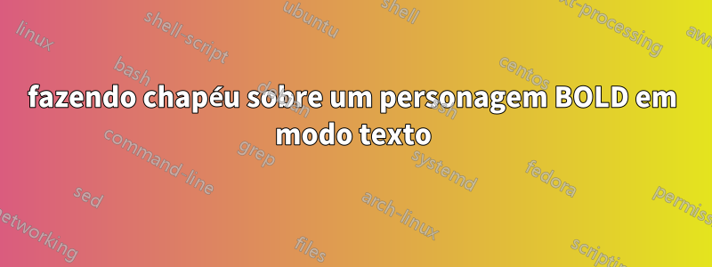 fazendo chapéu sobre um personagem BOLD em modo texto