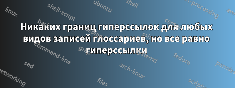 Никаких границ гиперссылок для любых видов записей глоссариев, но все равно гиперссылки