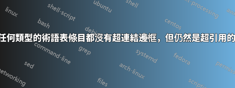 任何類型的術語表條目都沒有超連結邊框，但仍然是超引用的