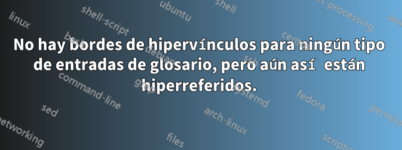 No hay bordes de hipervínculos para ningún tipo de entradas de glosario, pero aún así están hiperreferidos.