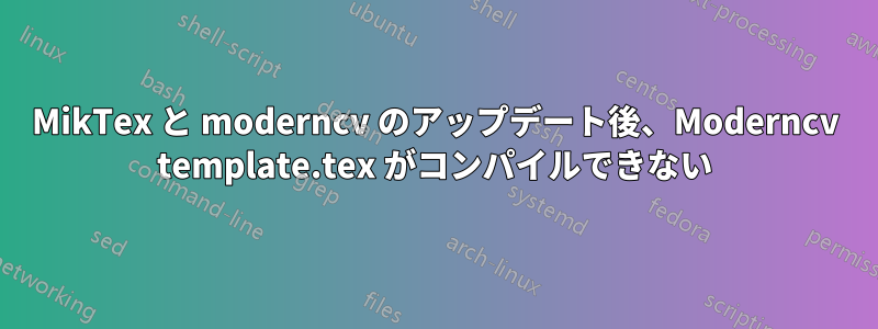 MikTex と moderncv のアップデート後、Moderncv template.tex がコンパイルできない