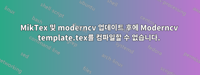 MikTex 및 moderncv 업데이트 후에 Moderncv template.tex를 컴파일할 수 없습니다.