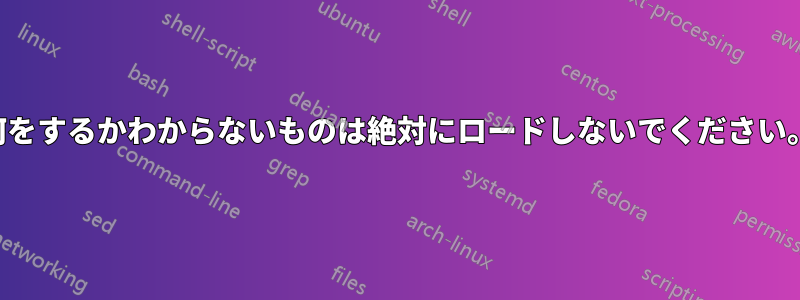 何をするかわからないものは絶対にロードしないでください。