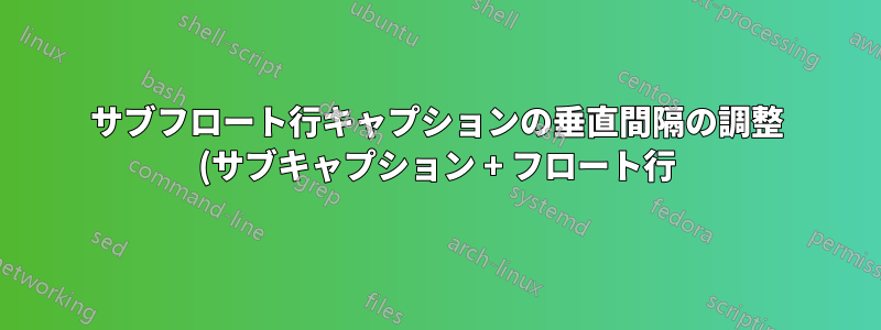 サブフロート行キャプションの垂直間隔の調整 (サブキャプション + フロート行)