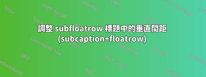 調整 subfloatrow 標題中的垂直間距 (subcaption+floatrow)