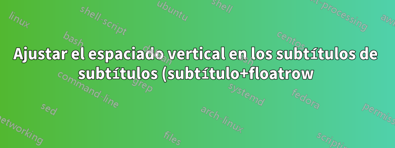 Ajustar el espaciado vertical en los subtítulos de subtítulos (subtítulo+floatrow)