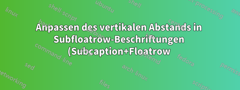 Anpassen des vertikalen Abstands in Subfloatrow-Beschriftungen (Subcaption+Floatrow)