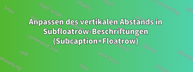 Anpassen des vertikalen Abstands in Subfloatrow-Beschriftungen (Subcaption+Floatrow)