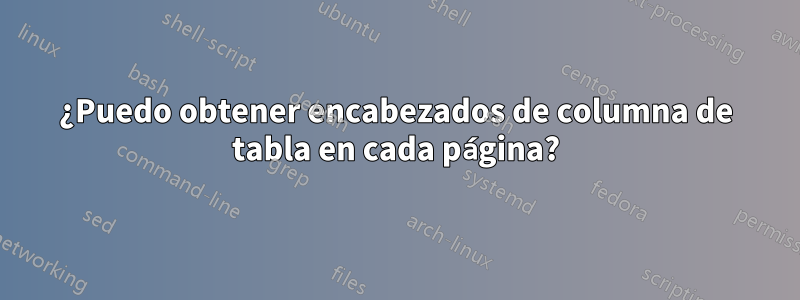 ¿Puedo obtener encabezados de columna de tabla en cada página?