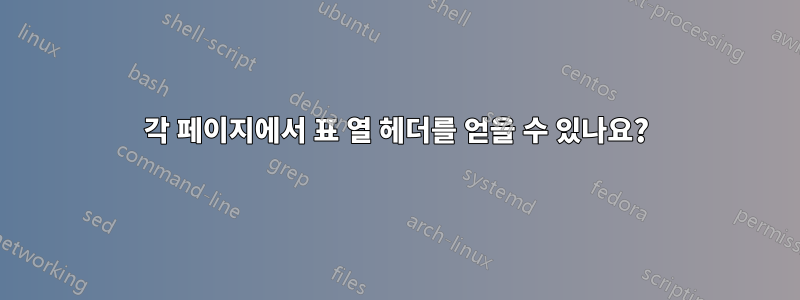 각 페이지에서 표 열 헤더를 얻을 수 있나요?