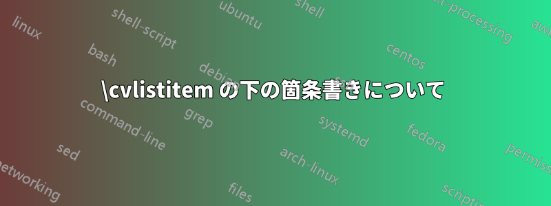 \cvlistitem の下の箇条書きについて