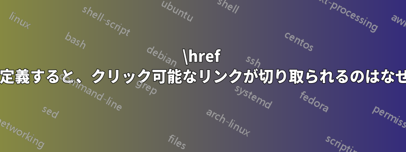 \href カラーを定義すると、クリック可能なリンクが切り取られるのはなぜですか?