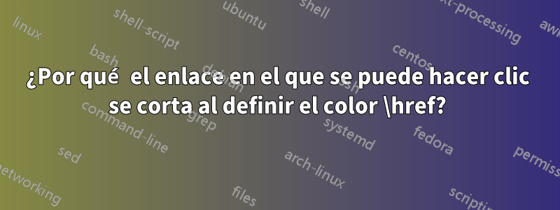 ¿Por qué el enlace en el que se puede hacer clic se corta al definir el color \href?