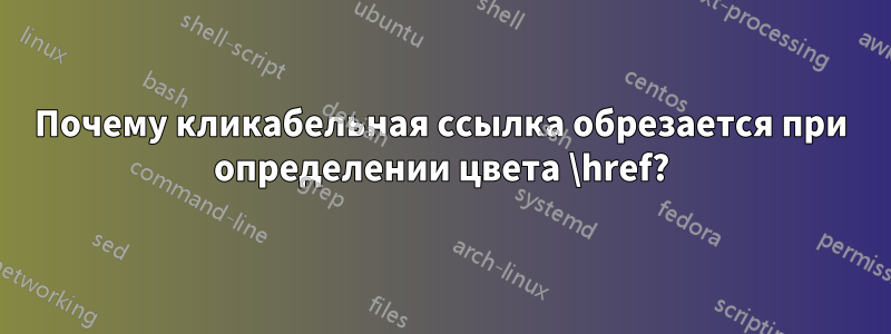 Почему кликабельная ссылка обрезается при определении цвета \href?