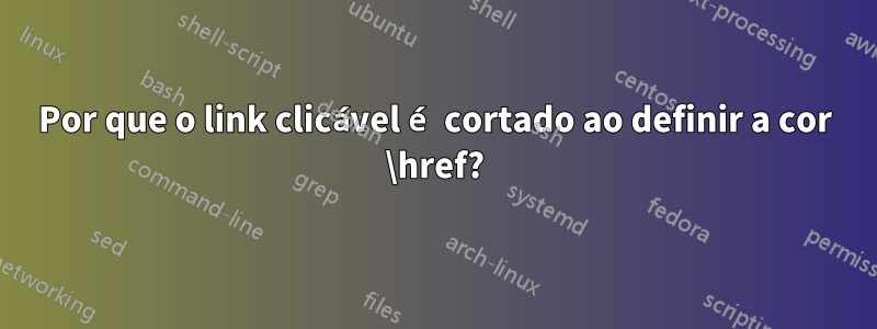 Por que o link clicável é cortado ao definir a cor \href?