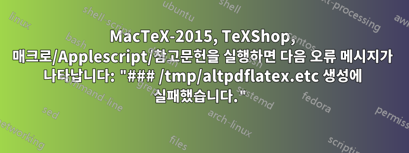 MacTeX-2015, TeXShop, 매크로/Applescript/참고문헌을 실행하면 다음 오류 메시지가 나타납니다: "### /tmp/altpdflatex.etc 생성에 실패했습니다."