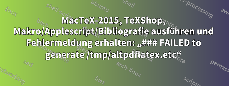 MacTeX-2015, TeXShop, Makro/Applescript/Bibliografie ausführen und Fehlermeldung erhalten: „### FAILED to generate /tmp/altpdflatex.etc“