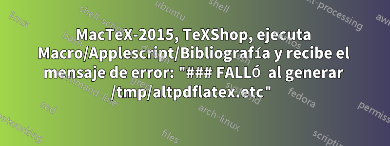 MacTeX-2015, TeXShop, ejecuta Macro/Applescript/Bibliografía y recibe el mensaje de error: "### FALLÓ al generar /tmp/altpdflatex.etc"