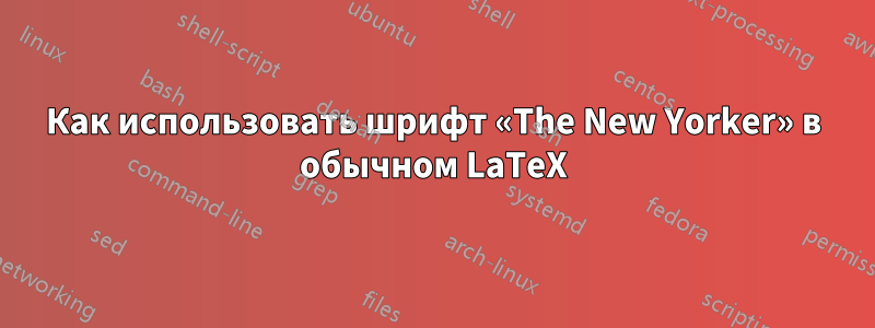 Как использовать шрифт «The New Yorker» в обычном LaTeX