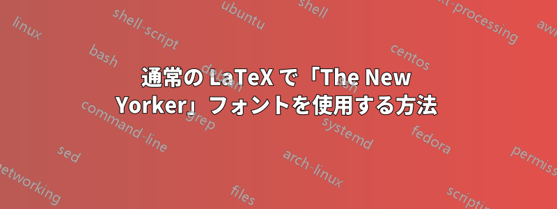 通常の LaTeX で「The New Yorker」フォントを使用する方法