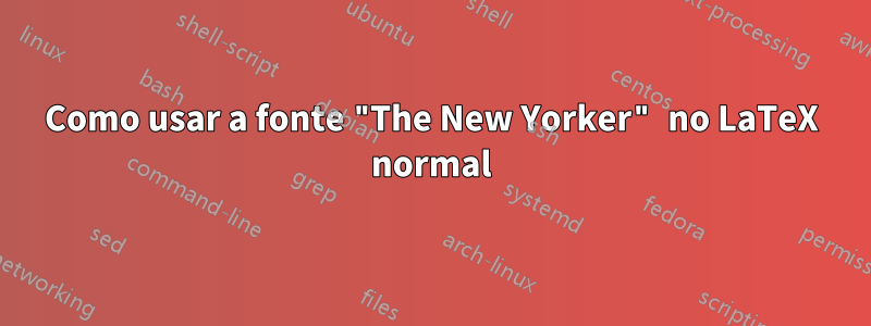 Como usar a fonte "The New Yorker" no LaTeX normal