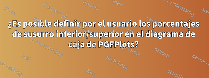 ¿Es posible definir por el usuario los porcentajes de susurro inferior/superior en el diagrama de caja de PGFPlots?