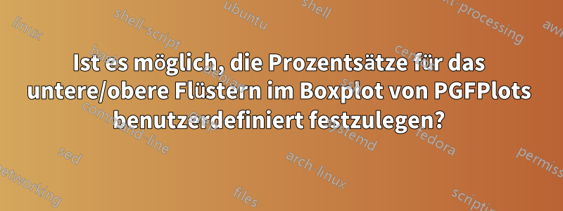 Ist es möglich, die Prozentsätze für das untere/obere Flüstern im Boxplot von PGFPlots benutzerdefiniert festzulegen?