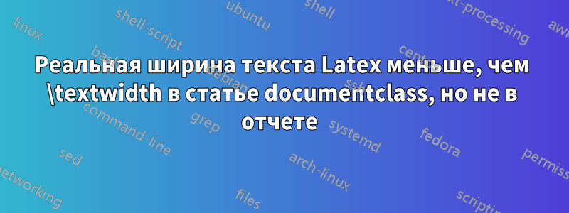 Реальная ширина текста Latex меньше, чем \textwidth в статье documentclass, но не в отчете 