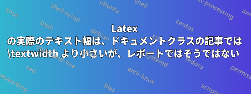 Latex の実際のテキスト幅は、ドキュメントクラスの記事では \textwidth より小さいが、レポートではそうではない 