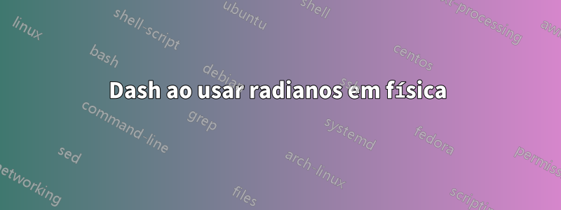 Dash ao usar radianos em física