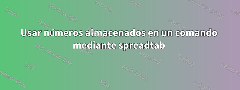 Usar números almacenados en un comando mediante spreadtab