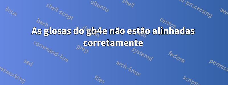 As glosas do gb4e não estão alinhadas corretamente