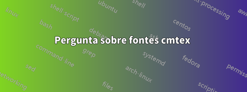 Pergunta sobre fontes cmtex