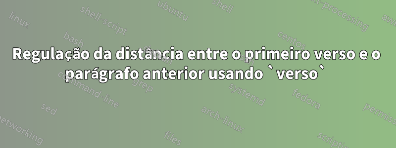 Regulação da distância entre o primeiro verso e o parágrafo anterior usando `verso`