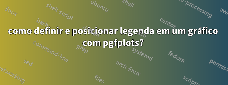 como definir e posicionar legenda em um gráfico com pgfplots?