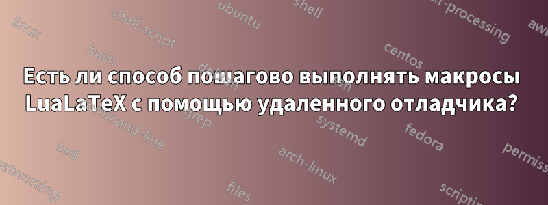 Есть ли способ пошагово выполнять макросы LuaLaTeX с помощью удаленного отладчика?