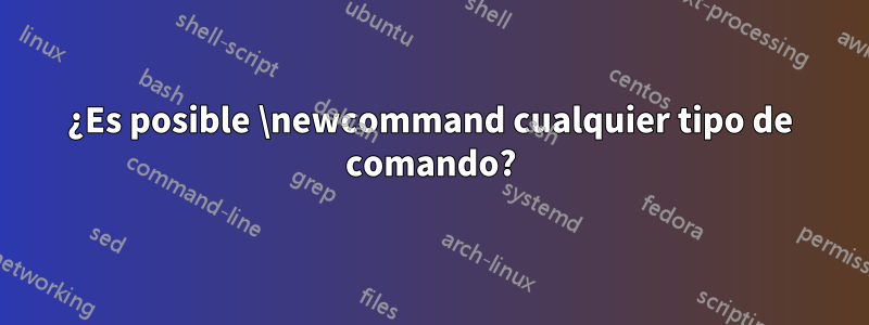 ¿Es posible \newcommand cualquier tipo de comando?