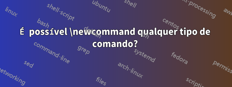 É possível \newcommand qualquer tipo de comando?