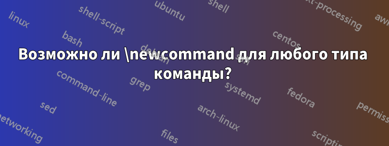 Возможно ли \newcommand для любого типа команды?