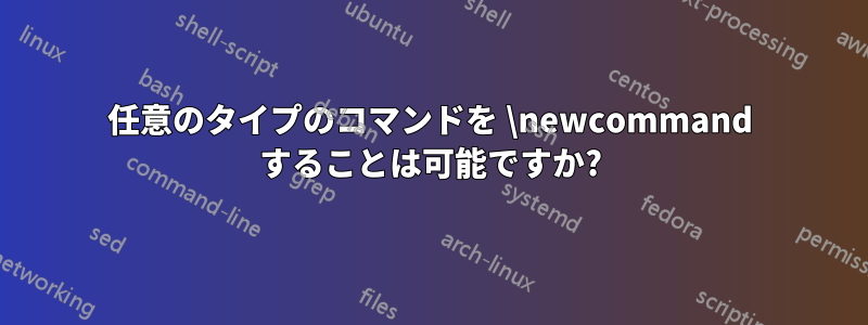 任意のタイプのコマンドを \newcommand することは可能ですか?