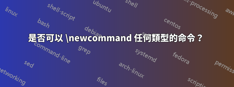 是否可以 \newcommand 任何類型的命令？