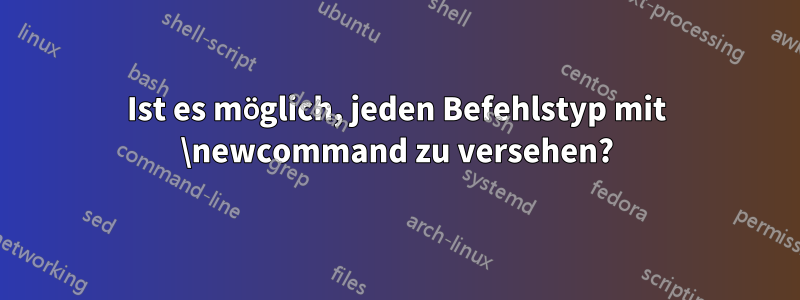 Ist es möglich, jeden Befehlstyp mit \newcommand zu versehen?