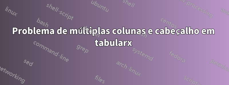 Problema de múltiplas colunas e cabeçalho em tabularx