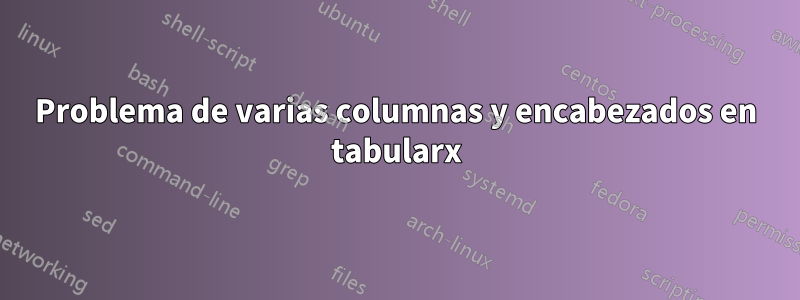 Problema de varias columnas y encabezados en tabularx